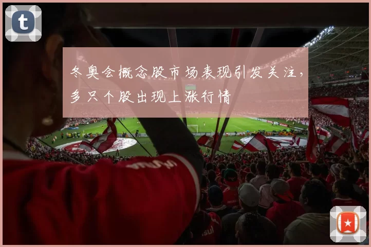 冬奥会概念股市场表现引发关注,多只个股出现上涨行情