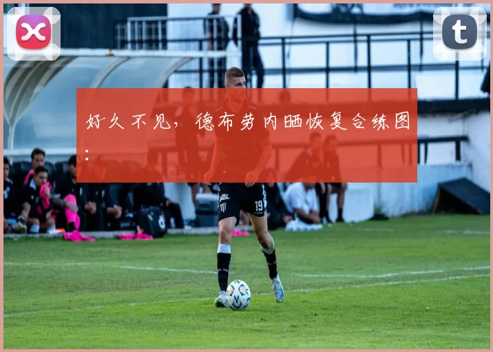 好久不见，德布劳内晒恢复合练图：