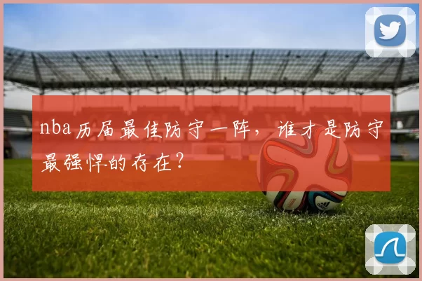 nba历届最佳防守一阵，谁才是防守最强悍的存在？