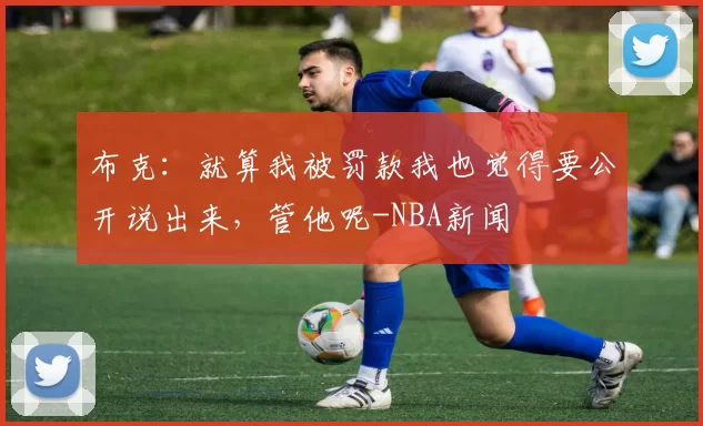 布克：就算我被罚款我也觉得要公开说出来，管他呢-NBA新闻