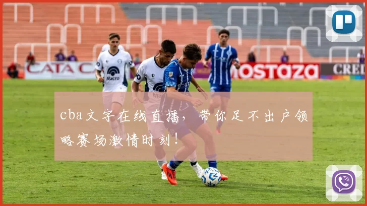 cba文字在线直播,带你足不出户领略赛场激情时刻!