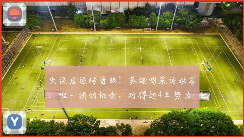 失误后逆转晋级！苏翊鸣采访动容：唯一拼的机会，对得起4年努力