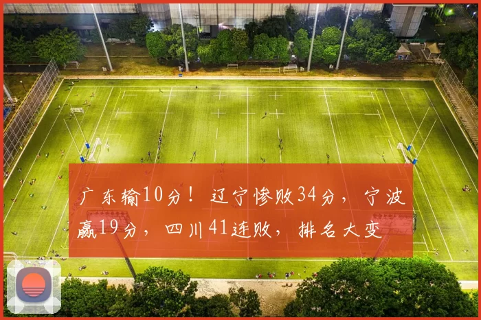 广东输10分！辽宁惨败34分，宁波赢19分，四川41连败，排名大变