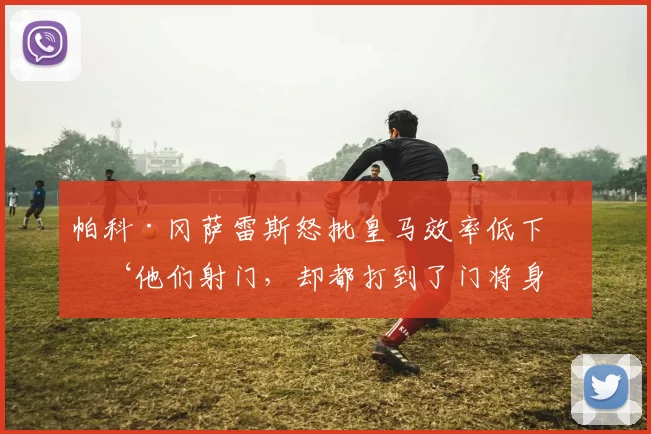 帕科·冈萨雷斯怒批皇马效率低下：‘他们射门，却都打到了门将身上！’