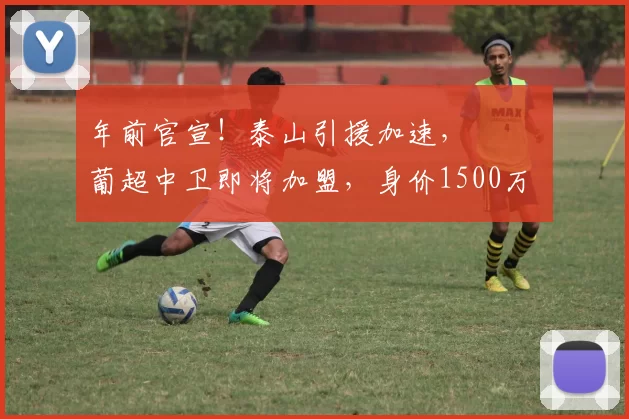 年前官宣!泰山引援加速, 葡超中卫即将加盟,身价1500万