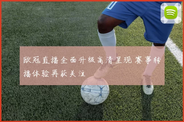 欧冠直播全面升级高清呈现 赛事转播体验再获关注