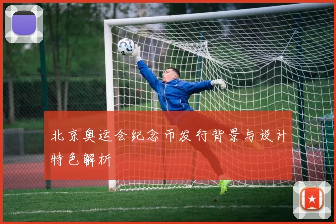 北京奥运会纪念币发行背景与设计特色解析