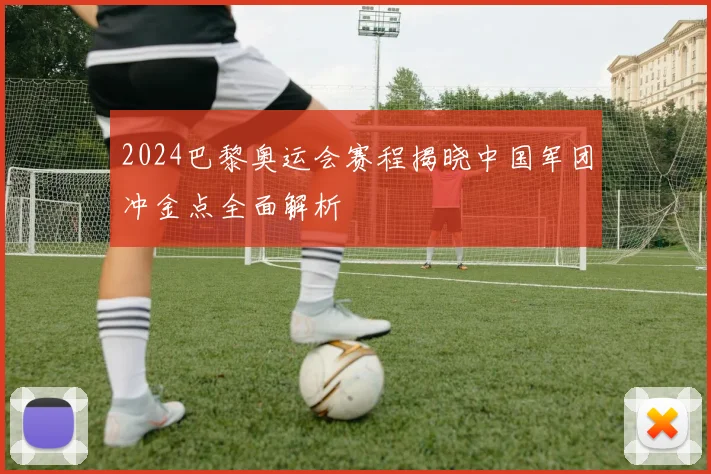 2024巴黎奥运会赛程揭晓中国军团冲金点全面解析