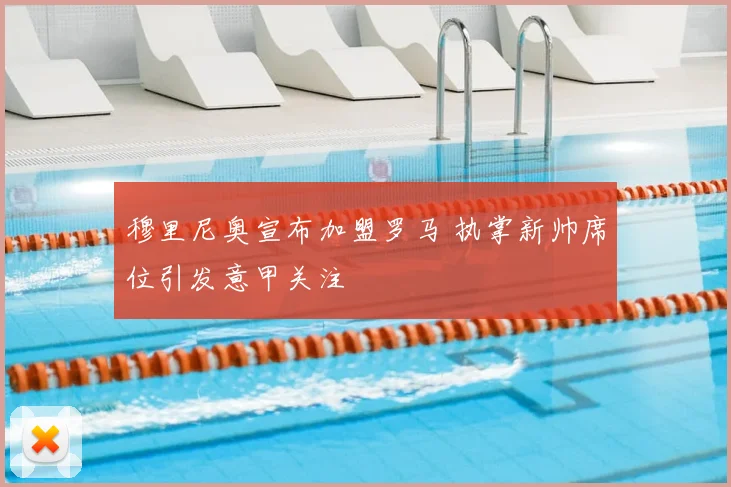 穆里尼奥宣布加盟罗马 执掌新帅席位引发意甲关注