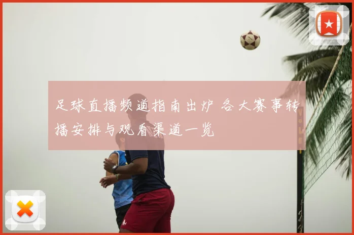 足球直播频道指南出炉 各大赛事转播安排与观看渠道一览