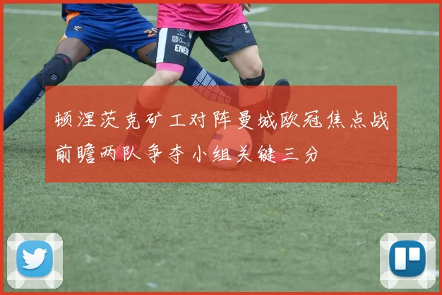 顿涅茨克矿工对阵曼城欧冠焦点战前瞻两队争夺小组关键三分