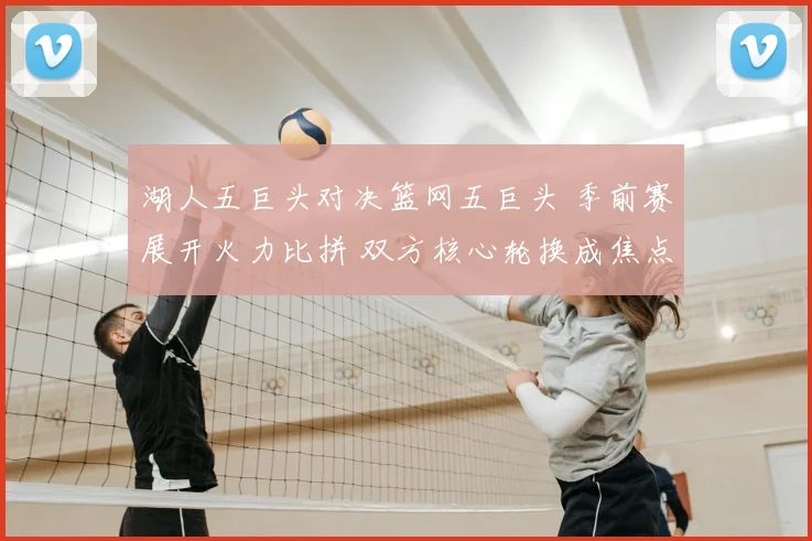湖人五巨头对决篮网五巨头 季前赛展开火力比拼 双方核心轮换成焦点