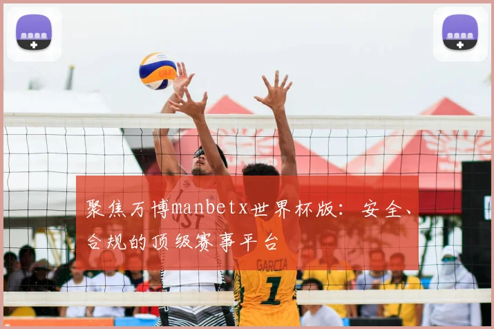 聚焦万博manbetx世界杯版:安全、合规的顶级赛事平台