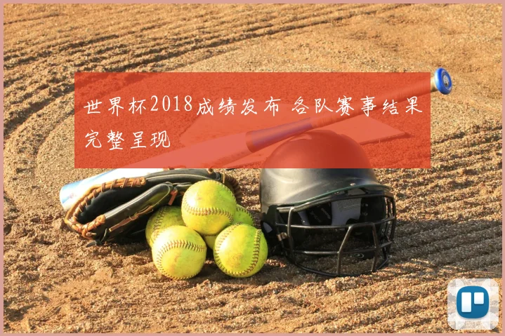 世界杯2018成绩发布 各队赛事结果完整呈现