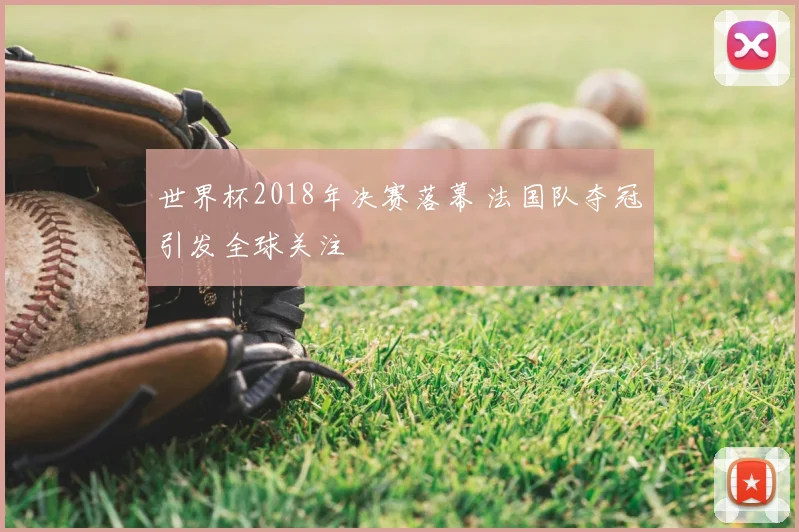 世界杯2018年决赛落幕 法国队夺冠引发全球关注