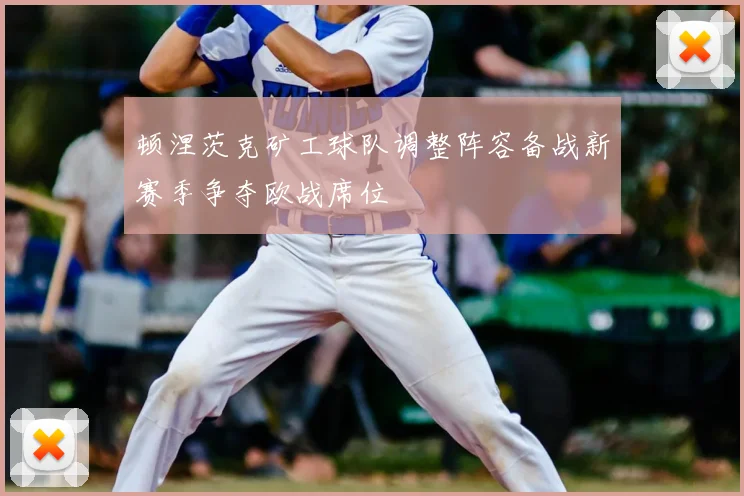 顿涅茨克矿工球队调整阵容备战新赛季争夺欧战席位