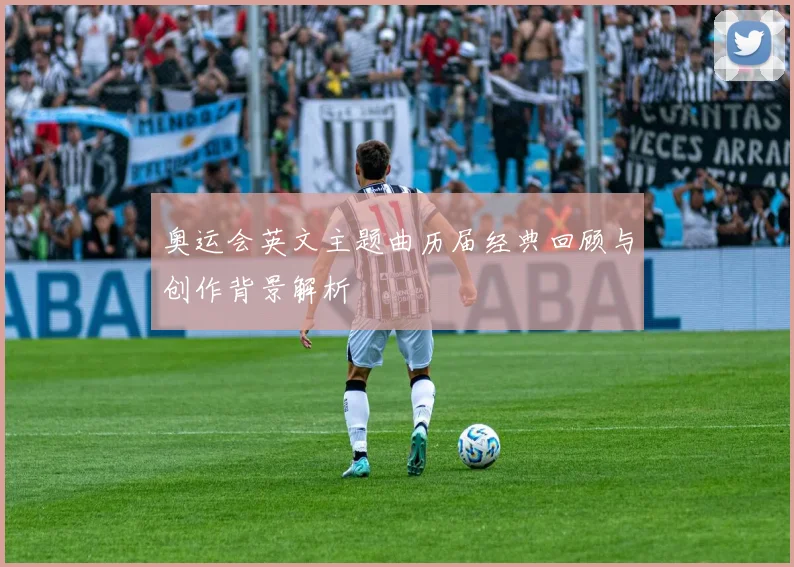 奥运会英文主题曲历届经典回顾与创作背景解析