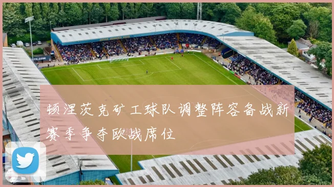 顿涅茨克矿工球队调整阵容备战新赛季争夺欧战席位