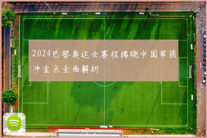 2024巴黎奥运会赛程揭晓中国军团冲金点全面解析